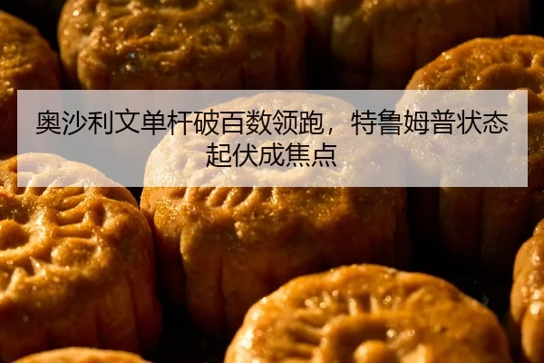 奥沙利文单杆破百数领跑，特鲁姆普状态起伏成焦点