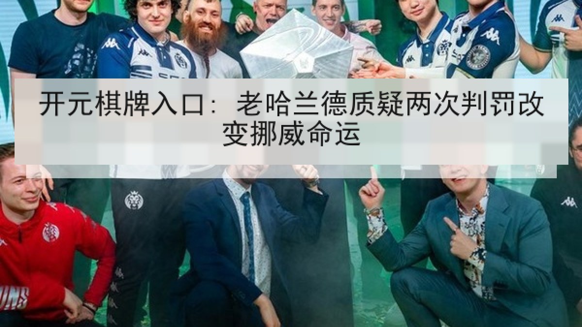 开元棋牌入口: 老哈兰德质疑两次判罚改变挪威命运 开元棋牌入口: 老哈兰德质疑两次判罚改变挪威命运