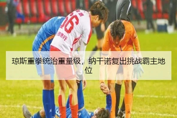琼斯重拳统治重量级，纳干诺复出挑战霸主地位