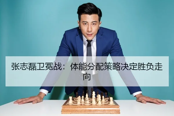 张志磊卫冕战：体能分配策略决定胜负走向