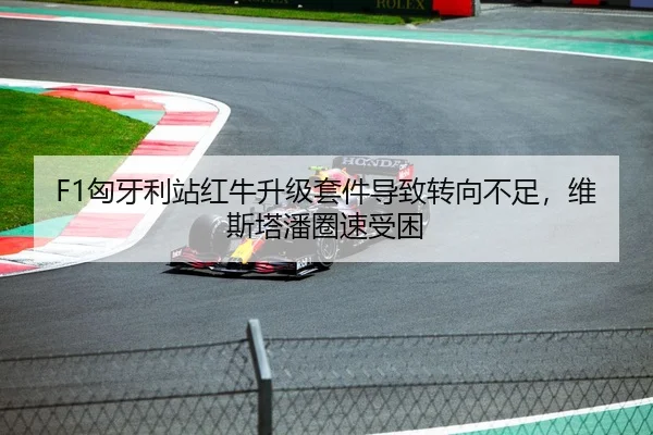 F1匈牙利站红牛升级套件导致转向不足，维斯塔潘圈速受困