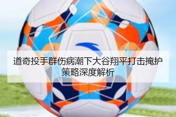 道奇投手群伤病潮下大谷翔平打击掩护策略深度解析