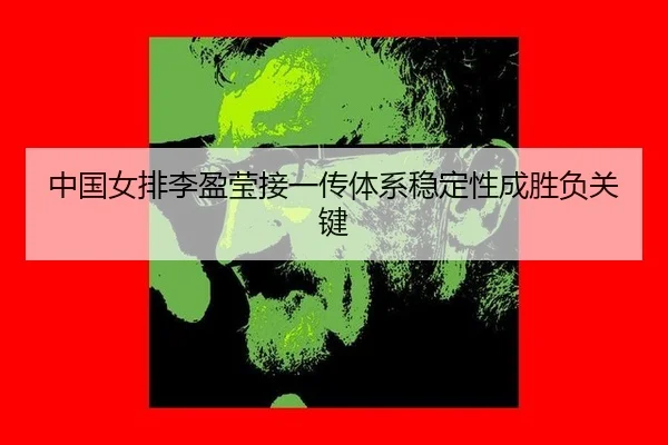 中国女排李盈莹接一传体系稳定性成胜负关键
