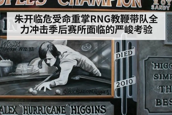 朱开临危受命重掌RNG教鞭带队全力冲击季后赛所面临的严峻考验