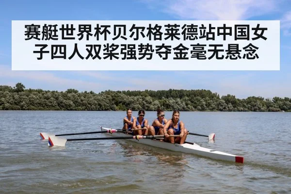 赛艇世界杯贝尔格莱德站中国女子四人双桨强势夺金毫无悬念