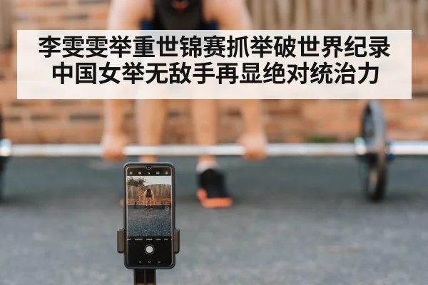 李雯雯举重世锦赛抓举破世界纪录 中国女举无敌手再显绝对统治力