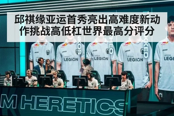 邱祺缘亚运首秀亮出高难度新动作挑战高低杠世界最高分评分